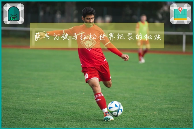 萨韦打破马拉松世界纪录的秘诀