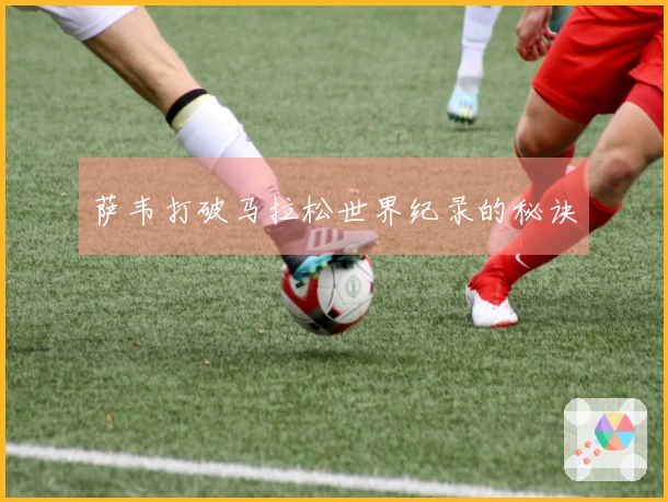 萨韦打破马拉松世界纪录的秘诀